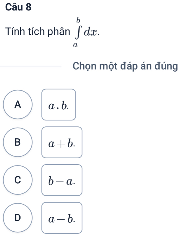 Tính tích phân ∈tlimits _a^bdx. 
Chọn một đáp án đúng
A a. b.
B a+b.
C b-a.
D a-b.