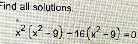 Find all solutions.
x^2(x^2-9)-16(x^2-9)=0