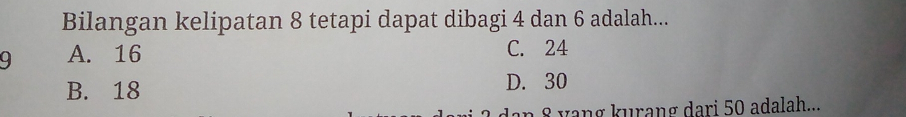 Bilangan kelipatan 8 tetapi dapat dibagi 4 dan 6 adalah...
9
A. 16 C. 24
B. 18 D. 30
an 8 vang kurang dari 50 adalah..