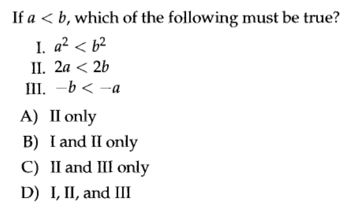 If a , which of the following must be true?
I. a^2
II. 2a<2b</tex> 
III. -b
A) II only
B) I and II only
C) II and III only
D) I, II, and III