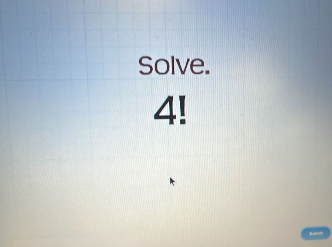 Solve.
4!
Selorntt