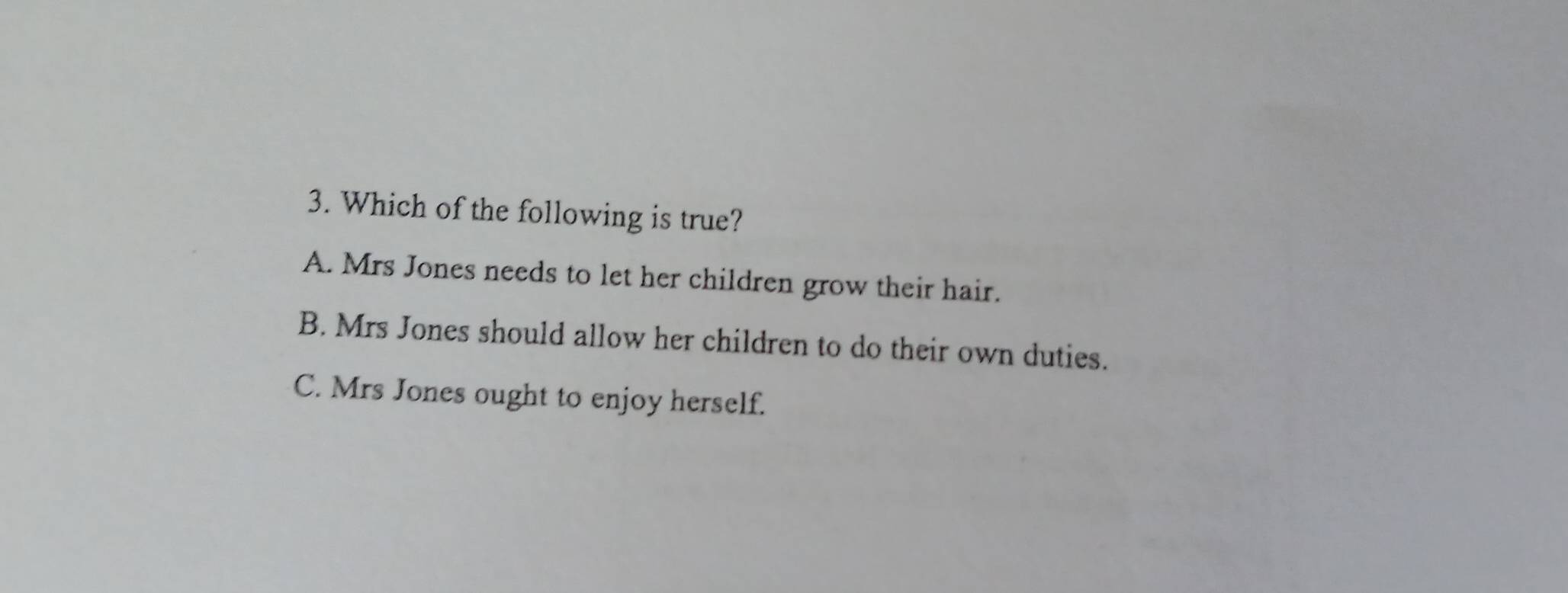 Which of the following is true?
A. Mrs Jones needs to let her children grow their hair.
B. Mrs Jones should allow her children to do their own duties.
C. Mrs Jones ought to enjoy herself.