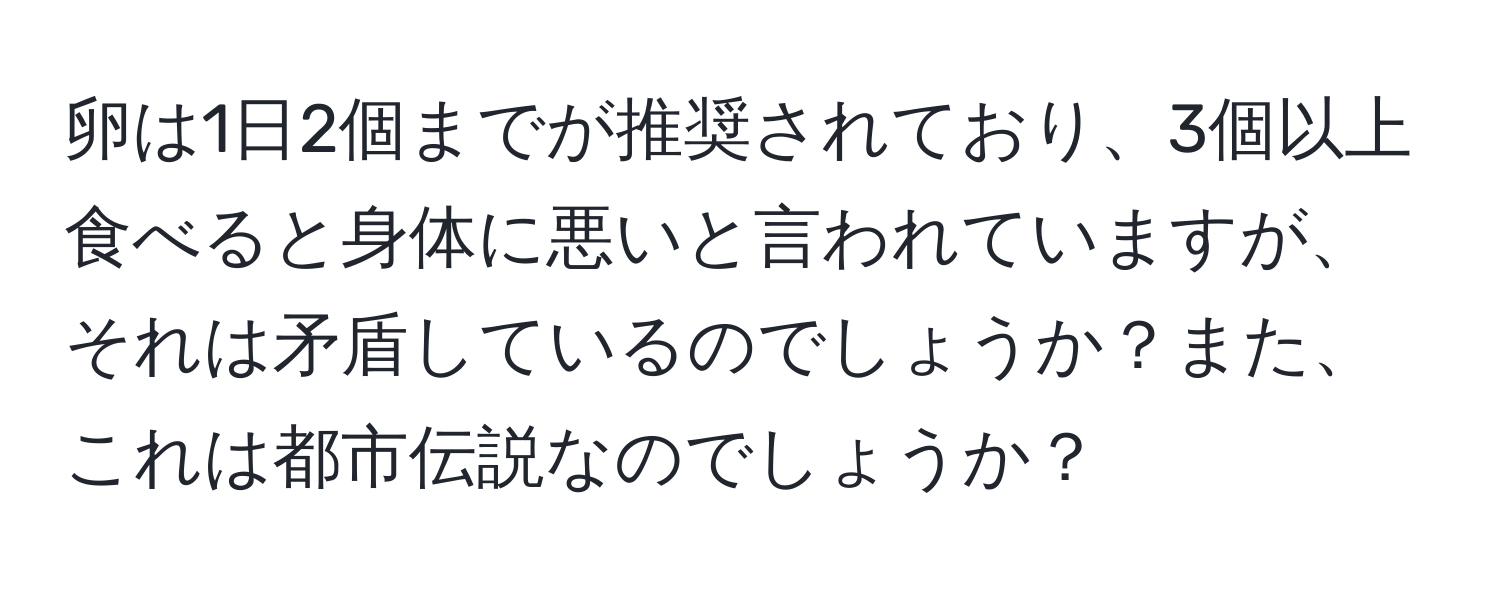 卵は1日2個までが推奨されており、3個以上食べると身体に悪いと言われていますが、それは矛盾しているのでしょうか？また、これは都市伝説なのでしょうか？