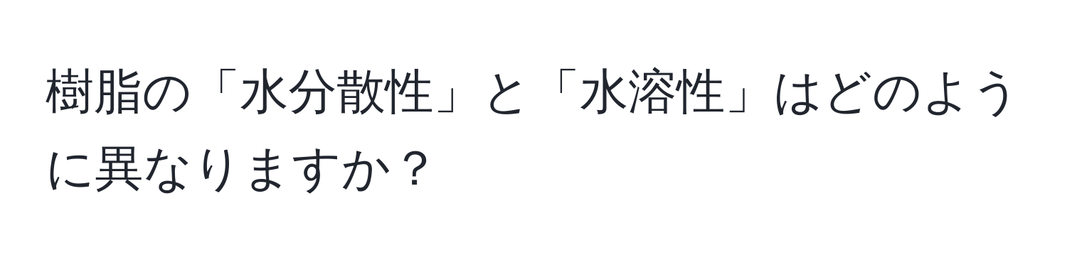 樹脂の「水分散性」と「水溶性」はどのように異なりますか？