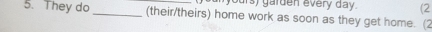 yours) garden every day. (2 
5. They do _(their/theirs) home work as soon as they get home. (2