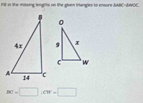 Fill in the missing lengths on the given triangles to ensure AABC-AWO C
BC=□; CW=□