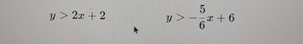 y>2x+2 y>- 5/6 x+6