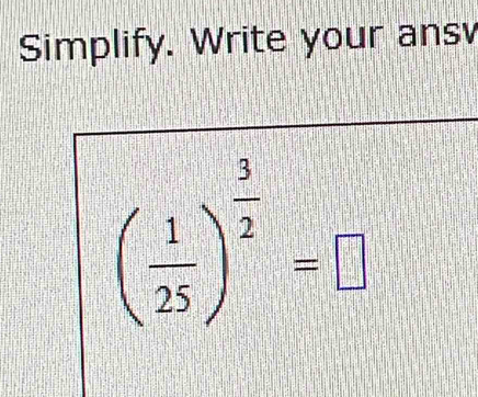 Simplify. Write your ans
( 1/25 )^ 3/2 =□