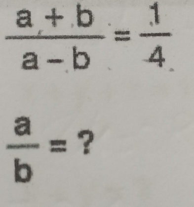  (a+b)/a-b = 1/4 
 a/b = ?