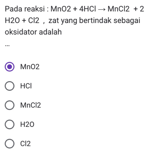 Pada reaksi : MnO2+4HClto MnCl2+2
H2O+Cl2 , zat yang bertindak sebagai
oksidator adalah
..
MnO2
HCl
MnCl2
H2O
Cl2