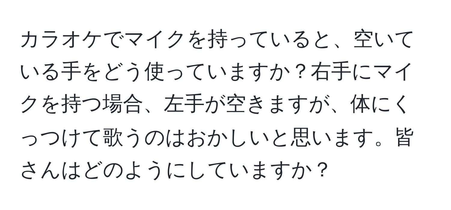 カラオケでマイクを持っていると、空いている手をどう使っていますか？右手にマイクを持つ場合、左手が空きますが、体にくっつけて歌うのはおかしいと思います。皆さんはどのようにしていますか？