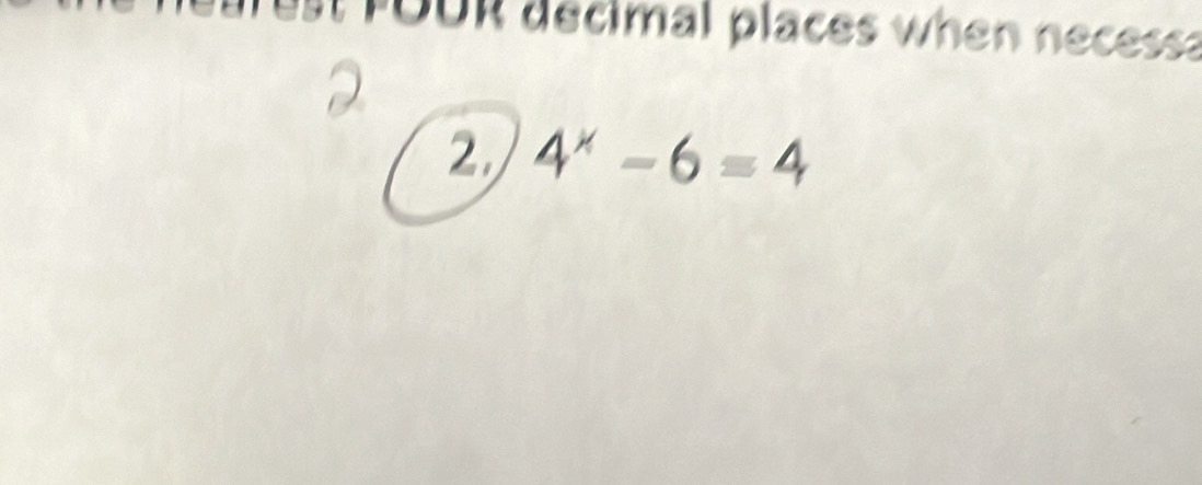 FOUR decimal places when necessa 
2 4^x-6=4