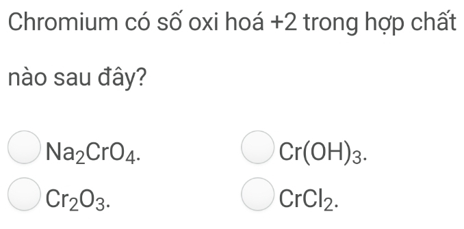 Chromium có số oxi hoá + 2 trong hợp chất
nào sau đây?
Na_2CrO_4.
Cr(OH)_3.
Cr_2O_3.
CrCl_2.