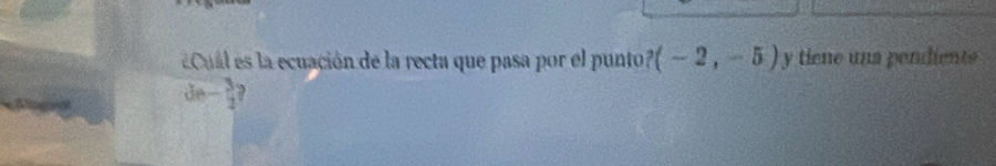 Cual es a ecuación de la recta que pasa por el punto (-2,-5) y tiene una pendiente
de- 3/2 