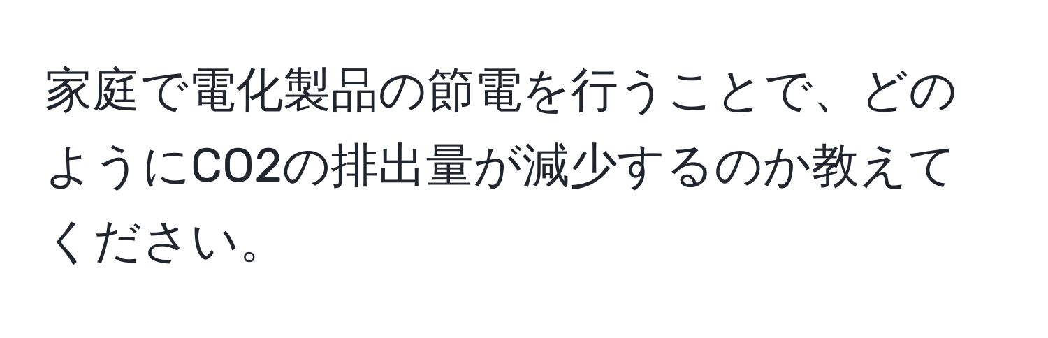 家庭で電化製品の節電を行うことで、どのようにCO2の排出量が減少するのか教えてください。