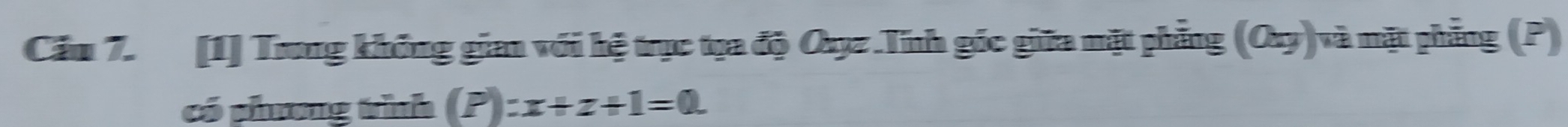 Cầm 7. [1] Trong không gian với hệ trục tọa độ Oxyz.Tính gốc giữa mặt phẳng (Ouy)và mặt phẳng (P) 
có phưng trình (P) :x+z+1=0.