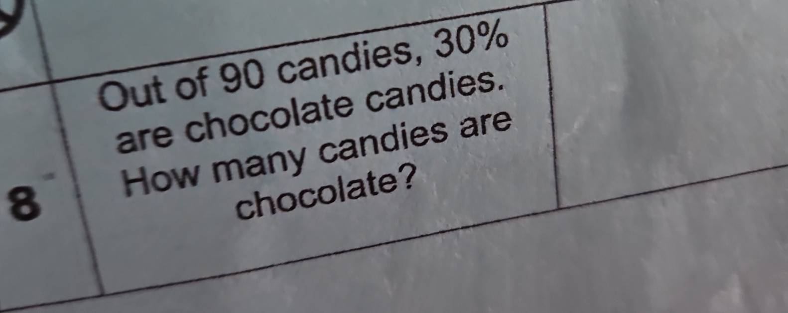 Out of 90 candies, 30%
are chocolate candies. 
8 How many candies are 
chocolate?