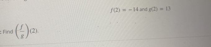 f(2)=-14 and g(2)=13
: Find ( f/g )(2).