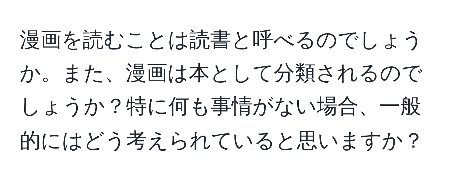 漫画を読むことは読書と呼べるのでしょうか。また、漫画は本として分類されるのでしょうか？特に何も事情がない場合、一般的にはどう考えられていると思いますか？