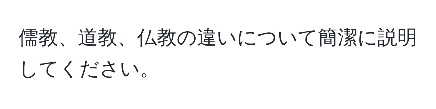 儒教、道教、仏教の違いについて簡潔に説明してください。