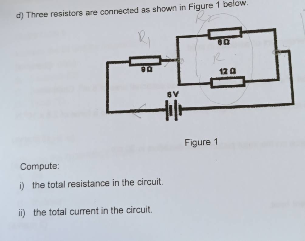 Three resistors are connected as shown in Figure 1 below. 
Figure 1 
Compute: 
i) the total resistance in the circuit. 
ii) the total current in the circuit.