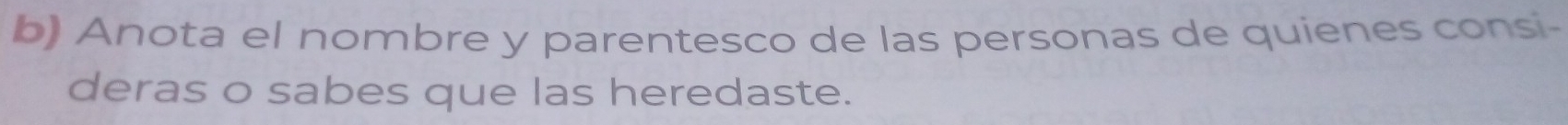 Anota el nombre y parentesco de las personas de quienes consi- 
deras o sabes que las heredaste.