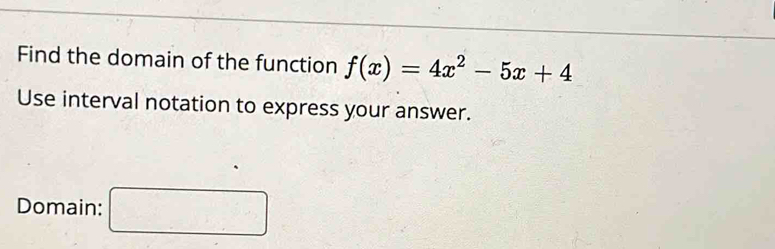 Find the domain of the function f(x)=4x^2-5x+4
Use interval notation to express your answer. 
Domain: □