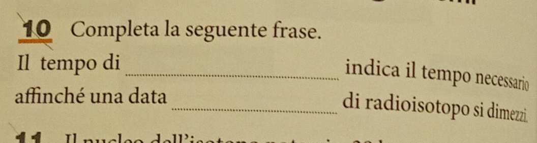 Completa la seguente frase. 
Il tempo di_ 
indica il tempo necessario 
affinché una data 
_di radioisotopo si dimezzi.