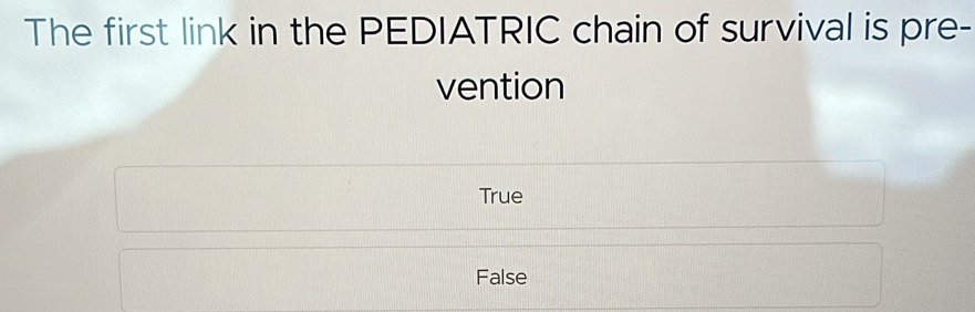 The first link in the PEDIATRIC chain of survival is pre-
vention
True
False