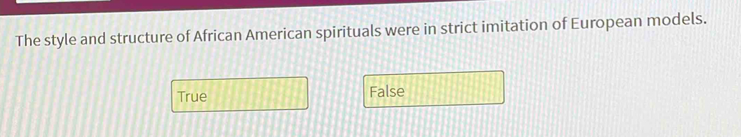 The style and structure of African American spirituals were in strict imitation of European models.
True False