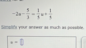 -2u- 5/3 = 1/5 u+ 1/5 
Simplify your answer as much as possible.
u=□