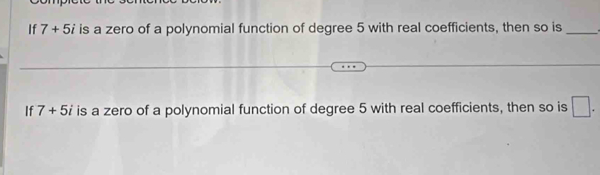 Solved: If 7+5i is a zero of a polynomial function of degree 5 with ...
