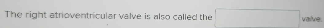 The right atrioventricular valve is also called the^ valve.