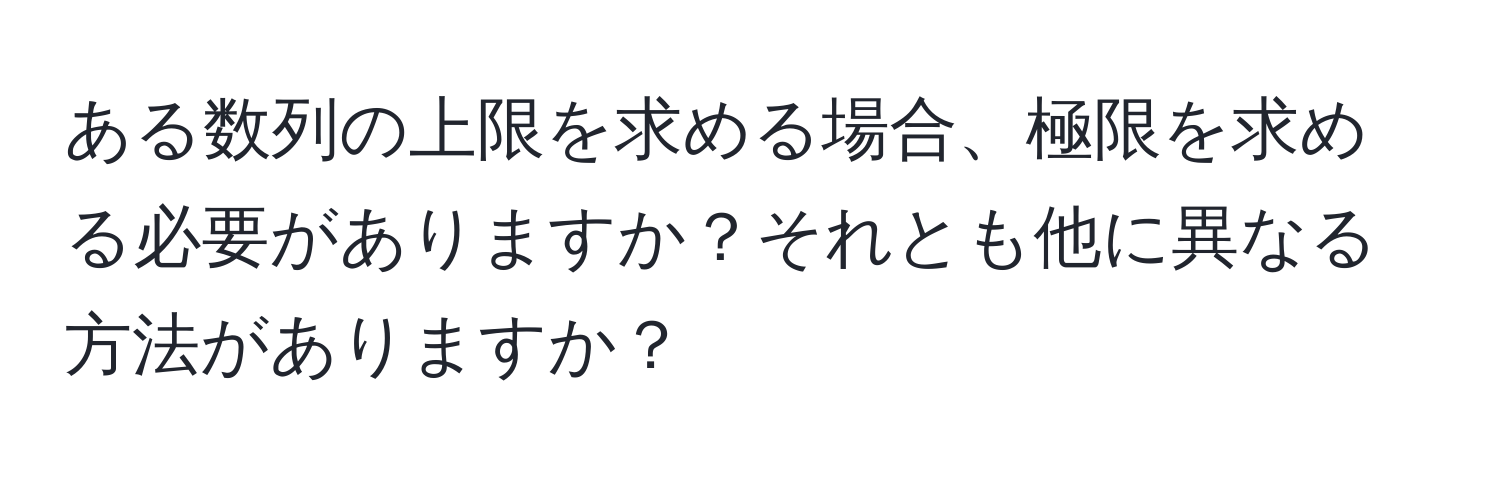 ある数列の上限を求める場合、極限を求める必要がありますか？それとも他に異なる方法がありますか？