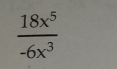  18x^5/-6x^3 