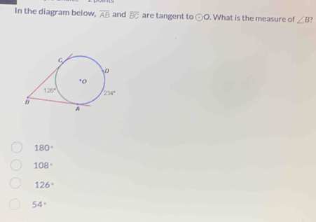 In the diagram below, overline AB and overline BC are tangent to odot O. What is the measure of ∠ B
180°
108°
126°
54°