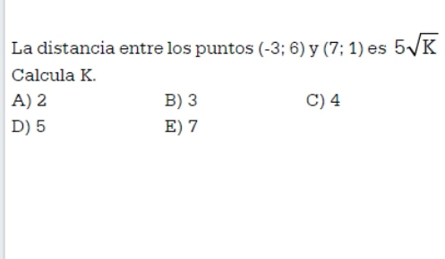 La distancia entre los puntos (-3;6) y (7;1) es 5sqrt(K)
Calcula K.
A) 2 B) 3 C) 4
D) 5 E) 7