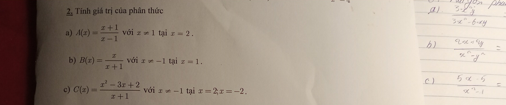 Tính giá trị của phân thức 
a) A(x)= (x+1)/x-1  với x!= 1 tại x=2. 
b) B(x)= x/x+1  với x!= -1 tại x=1. 
c) C(x)= (x^2-3x+2)/x+1  với x!= -1 tại x=2; x=-2.