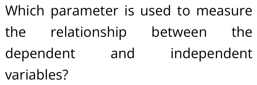 Which parameter is used to measure 
the relationship between the 
dependent and independent 
variables?