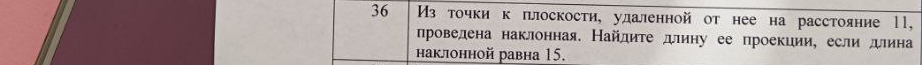 36 Из точки к πлоскости, удаленной от нее на расстояние ll, 
лроведена наклонная. Найдите длину ее проекиии, если длина 
hаклонной равна 15.