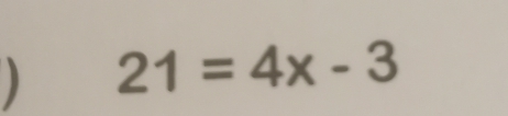 ) 21=4x-3