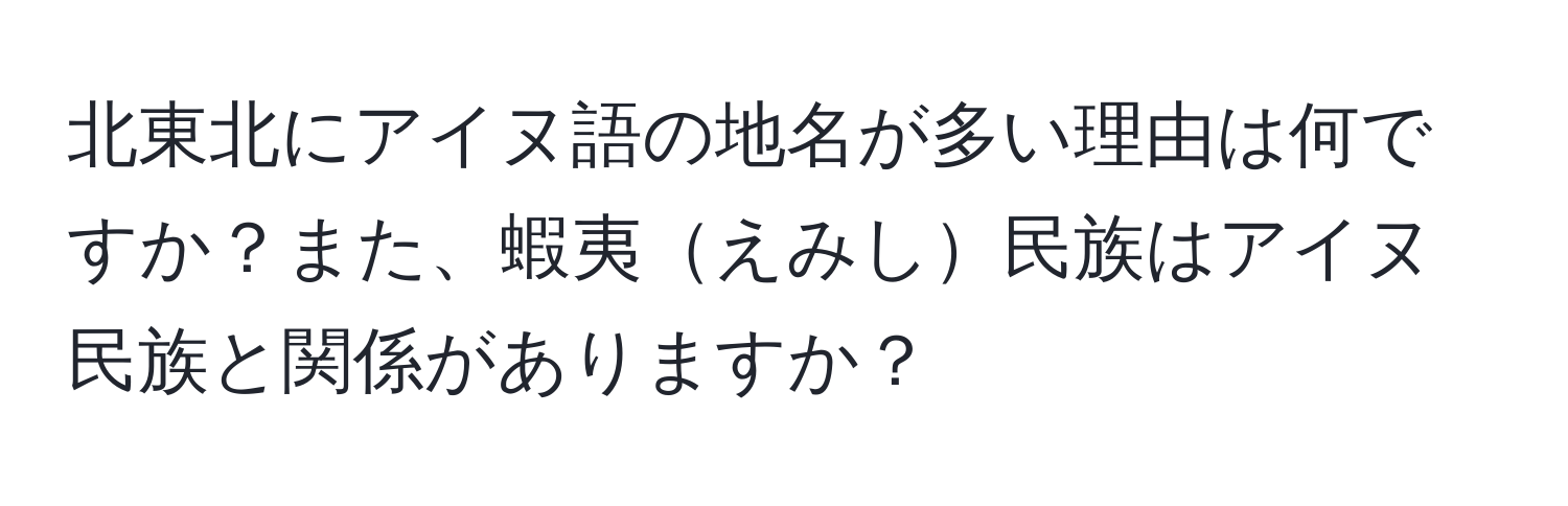 北東北にアイヌ語の地名が多い理由は何ですか？また、蝦夷えみし民族はアイヌ民族と関係がありますか？