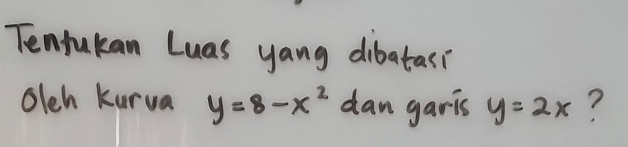 Tenfukan Luas yang dibatas?
oleh kurva y=8-x^2 dan garis y=2x ?