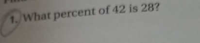 1./What percent of 42 is 28?