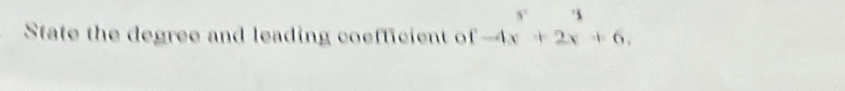 State the degree and leading coefficient of beginarrayr 3 -4x+2x+6.endarray