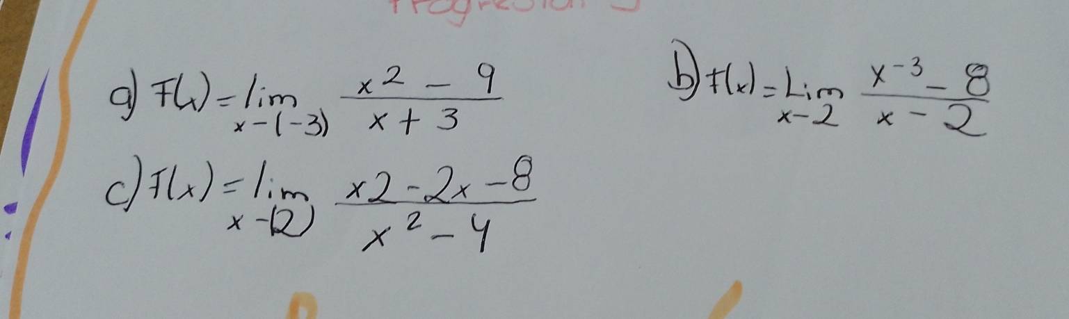 a F(x)=limlimits _xto (-3) (x^2-9)/x+3 
b) f(x)=limlimits _xto 2 (x^(-3)-8)/x-2 
C f(x)=limlimits _xto 1 (x2-2x-8)/x^2-4 