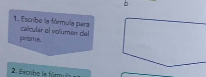 Escribe la fórmula para 
calcular el volumen del 
prisma. 
2. Escribe la fórmul