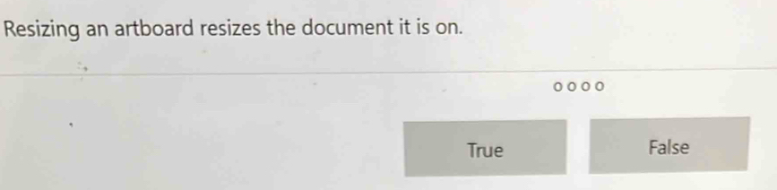 Resizing an artboard resizes the document it is on.
True False