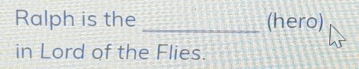 Ralph is the _(hero) 
in Lord of the Flies.