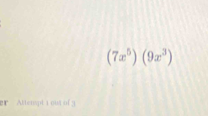 (7x^5)(9x^3)
er Attempt 1out of 9